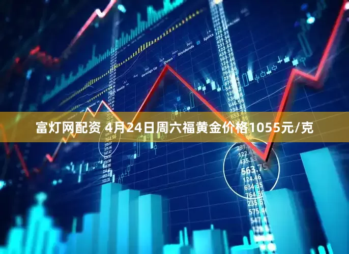 富灯网配资 4月24日周六福黄金价格1055元/克