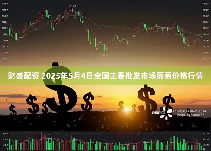 财盛配资 2025年5月4日全国主要批发市场葡萄价格行情