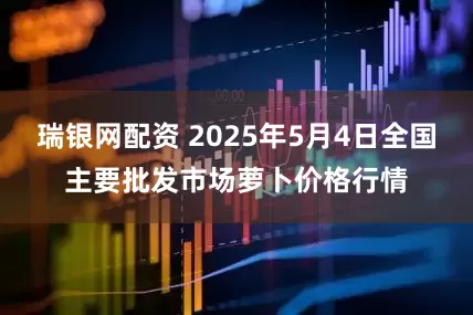 瑞银网配资 2025年5月4日全国主要批发市场萝卜价格行情