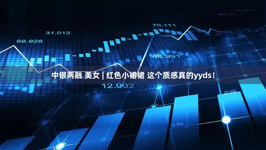 中银两融 美女 | 红色小裙裙 这个质感真的yyds！