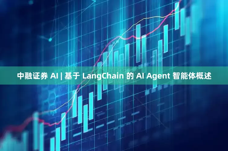 中融证券 AI | 基于 LangChain 的 AI Agent 智能体概述