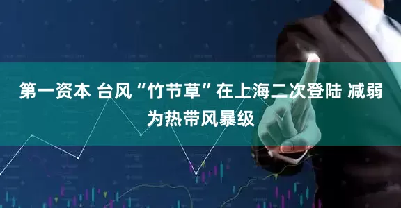第一资本 台风“竹节草”在上海二次登陆 减弱为热带风暴级