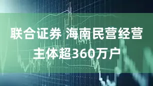 联合证券 海南民营经营主体超360万户
