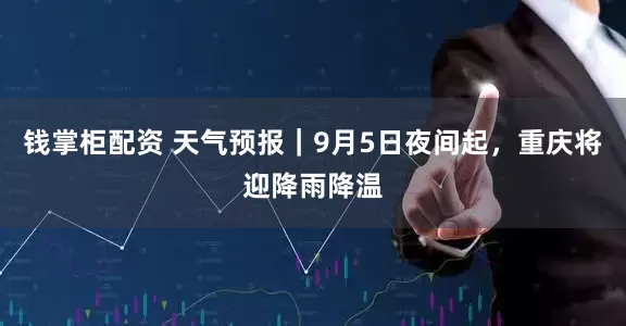 钱掌柜配资 天气预报｜9月5日夜间起，重庆将迎降雨降温