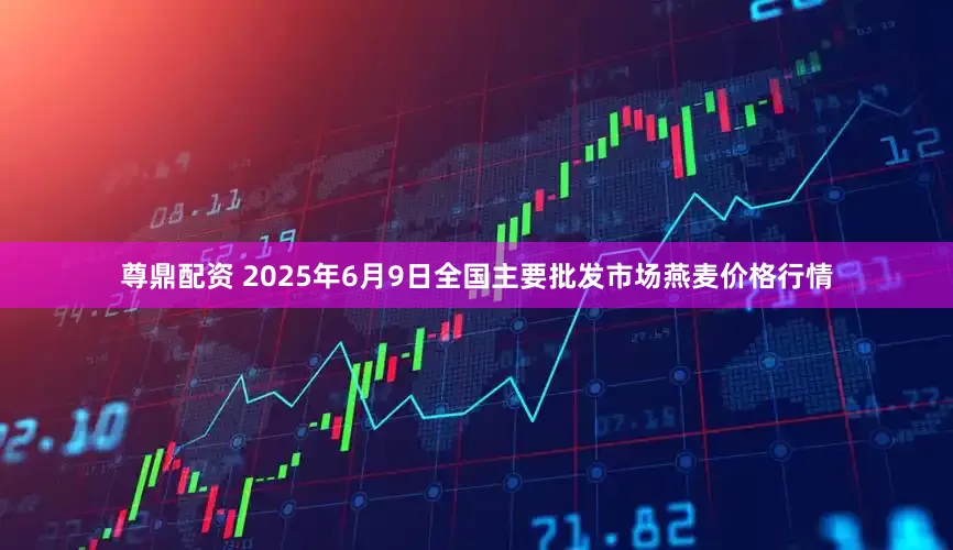尊鼎配资 2025年6月9日全国主要批发市场燕麦价格行情