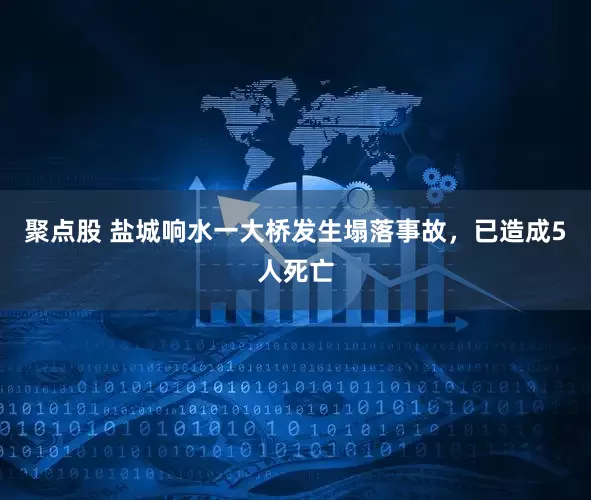 聚点股 盐城响水一大桥发生塌落事故，已造成5人死亡