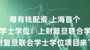 粤有钱配资 上海首个跨校联合学士学位！上财复旦联合学士学位项目来了